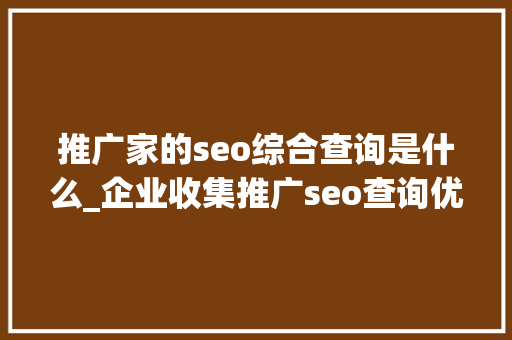 推广家的seo综合查询是什么_企业收集推广seo查询优化方法总结来啦 推广家的seo综合查询是什么_企业收集推广seo查询优化方法总结来啦 SEO关键词
