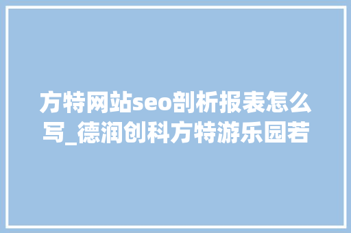 方特网站seo剖析报表怎么写_德润创科方特游乐园若何一句话定位自己的品牌 方特网站seo剖析报表怎么写_德润创科方特游乐园若何一句话定位自己的品牌 必应SEO