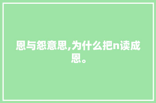 恩与怨意思,为什么把n读成恩。 恩与怨意思,为什么把n读成恩。 神马SEO