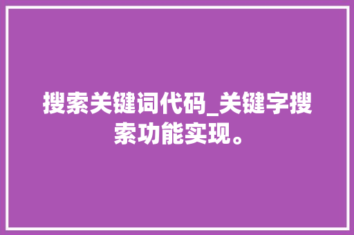 搜索关键词代码_关键字搜索功能实现。 搜索关键词代码_关键字搜索功能实现。 SEO关键词