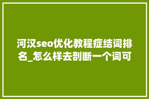 河汉seo优化教程症结词排名_怎么样去剖断一个词可弗成以做地域性优化 河汉seo优化教程症结词排名_怎么样去剖断一个词可弗成以做地域性优化 SEO关键词