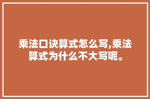 乘法口诀算式怎么写,乘法算式为什么不大写呢。 乘法口诀算式怎么写,乘法算式为什么不大写呢。 必应SEO