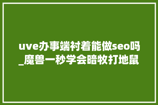 uve办事端衬着能做seo吗_魔兽一秒学会暗牧打地鼠WA uve办事端衬着能做seo吗_魔兽一秒学会暗牧打地鼠WA 百度SEO