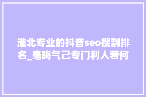 淮北专业的抖音seo搜刮排名_毫晦气己专门利人若何再造一个维基百科 淮北专业的抖音seo搜刮排名_毫晦气己专门利人若何再造一个维基百科 SEO关键词