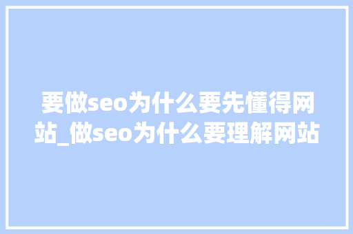 要做seo为什么要先懂得网站_做seo为什么要理解网站 要做seo为什么要先懂得网站_做seo为什么要理解网站 搜狗SEO