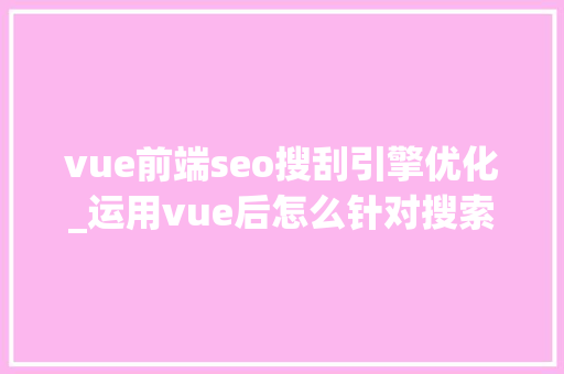 vue前端seo搜刮引擎优化_运用vue后怎么针对搜索引擎做SEO优化 vue前端seo搜刮引擎优化_运用vue后怎么针对搜索引擎做SEO优化 搜狗SEO