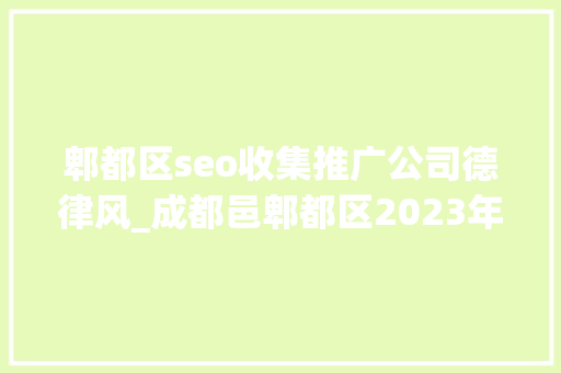 郫都区seo收集推广公司德律风_成都邑郫都区2023年12月1日收集招聘 郫都区seo收集推广公司德律风_成都邑郫都区2023年12月1日收集招聘 必应SEO