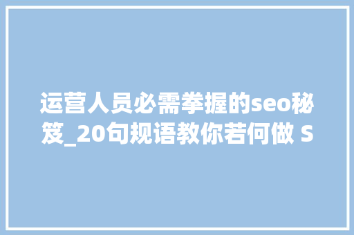 运营人员必需拳握的seo秘笈_20句规语教你若何做 SEO 运营人员必需拳握的seo秘笈_20句规语教你若何做 SEO 百度SEO