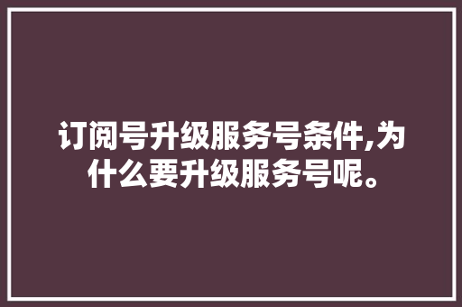订阅号升级服务号条件,为什么要升级服务号呢。 网站建设公司 订阅号升级服务号条件,为什么要升级服务号呢。 订阅号升级服务号条件,为什么要升级服务号呢。 网站建设公司