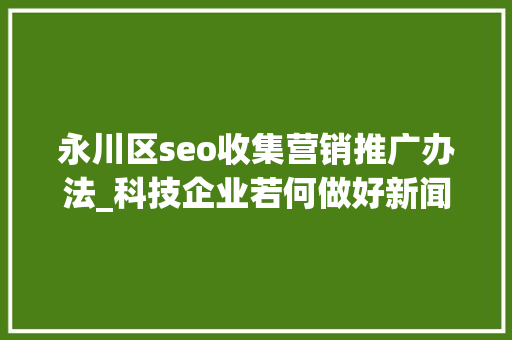 永川区seo收集营销推广办法_科技企业若何做好新闻营销 永川区seo收集营销推广办法_科技企业若何做好新闻营销 搜狗SEO