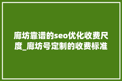 廊坊靠谱的seo优化收费尺度_廊坊号定制的收费标准 廊坊靠谱的seo优化收费尺度_廊坊号定制的收费标准 搜狗SEO