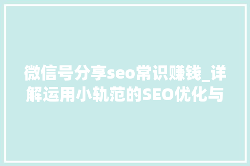 微信号分享seo常识赚钱_详解运用小轨范的SEO优化与赚钱技巧 微信号分享seo常识赚钱_详解运用小轨范的SEO优化与赚钱技巧 搜狗SEO