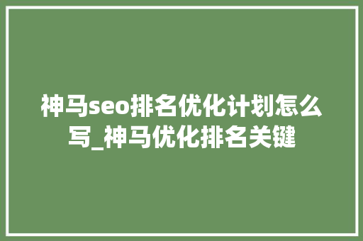 神马seo排名优化计划怎么写_神马优化排名关键 神马seo排名优化计划怎么写_神马优化排名关键 搜狗SEO