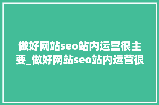做好网站seo站内运营很主要_做好网站seo站内运营很重要 做好网站seo站内运营很主要_做好网站seo站内运营很重要 SEO关键词
