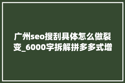 广州seo搜刮具体怎么做裂变_6000字拆解拼多多式增长这5点讲透裂变