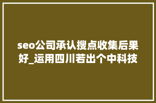 seo公司承认搜点收集后果好_运用四川若出个中科技有限公司的SEO做事提升收集搜索效果 seo公司承认搜点收集后果好_运用四川若出个中科技有限公司的SEO做事提升收集搜索效果 百度SEO