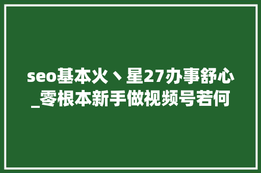 seo基本火丶星27办事舒心_零根本新手做视频号若何快速变现月入5000秘籍分享公开 seo基本火丶星27办事舒心_零根本新手做视频号若何快速变现月入5000秘籍分享公开 SEO关键词
