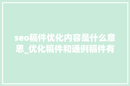 seo稿件优化内容是什么意思_优化稿件和通例稿件有什么不一样的吗 seo稿件优化内容是什么意思_优化稿件和通例稿件有什么不一样的吗 百度SEO