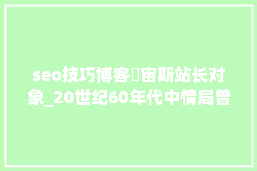 seo技巧博客選宙斯站长对象_20世纪60年代中情局曾试图窃取苏联防空导弹 seo技巧博客選宙斯站长对象_20世纪60年代中情局曾试图窃取苏联防空导弹 必应SEO