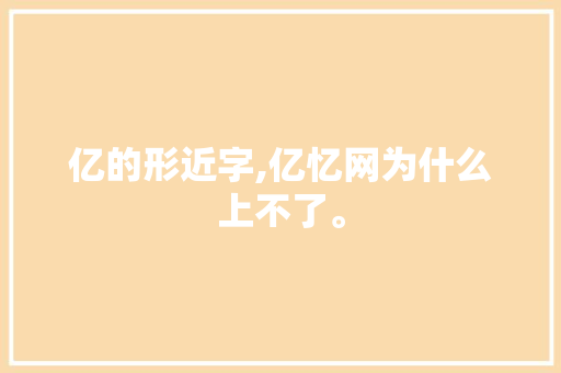 亿的形近字,亿忆网为什么上不了。 亿的形近字,亿忆网为什么上不了。 百度SEO