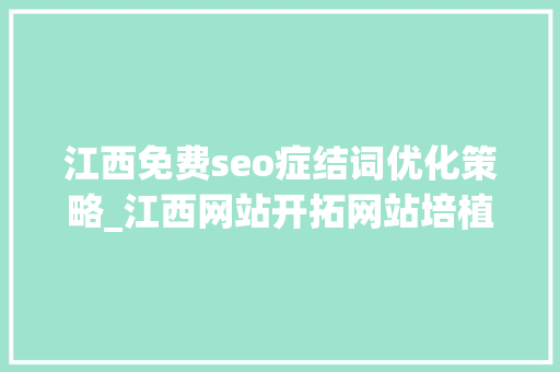 江西免费seo症结词优化策略_江西网站开拓网站培植收集推广微信小轨范微信 年夜众号开拓 江西免费seo症结词优化策略_江西网站开拓网站培植收集推广微信小轨范微信 年夜众号开拓 搜狗SEO