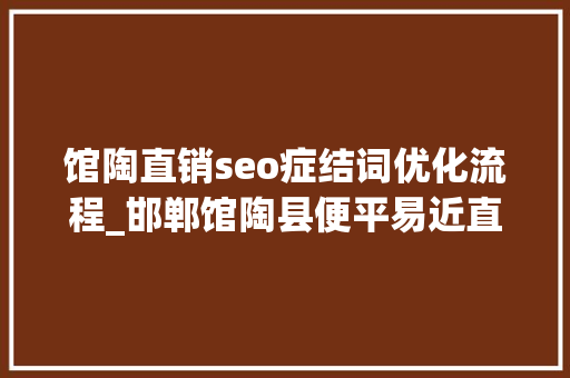 馆陶直销seo症结词优化流程_邯郸馆陶县便平易近直销点进社区