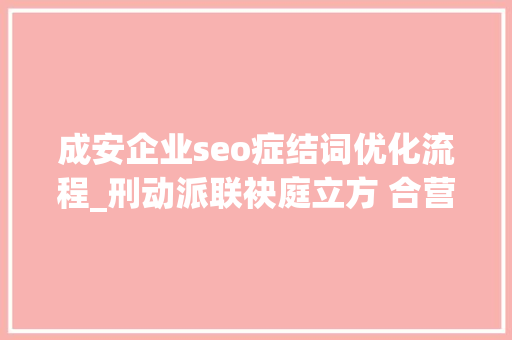 成安企业seo症结词优化流程_刑动派联袂庭立方 合营探索刑事团队破局之道 成安企业seo症结词优化流程_刑动派联袂庭立方 合营探索刑事团队破局之道 百度SEO