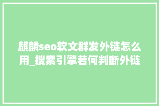 麒麟seo软文群发外链怎么用_搜索引擎若何判断外链的质量外链培植 麒麟seo软文群发外链怎么用_搜索引擎若何判断外链的质量外链培植 搜狗SEO