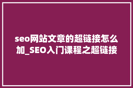 seo网站文章的超链接怎么加_SEO入门课程之超链接详解小小教室SEO教程 seo网站文章的超链接怎么加_SEO入门课程之超链接详解小小教室SEO教程 SEO关键词
