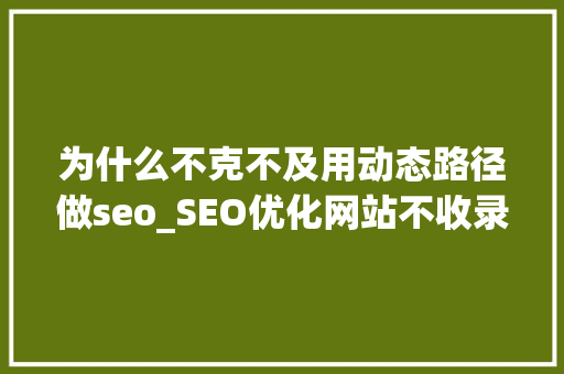 为什么不克不及用动态路径做seo_SEO优化网站不收录的原因有哪些 为什么不克不及用动态路径做seo_SEO优化网站不收录的原因有哪些 搜狗SEO
