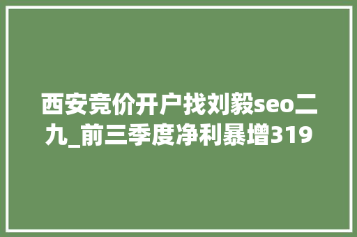 西安竞价开户找刘毅seo二九_前三季度净利暴增31919的九安医疗首创股东要套现了 西安竞价开户找刘毅seo二九_前三季度净利暴增31919的九安医疗首创股东要套现了 百度SEO