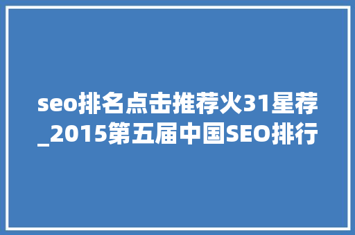 seo排名点击推荐火31星荐_2015第五届中国SEO排行榜宣告 seo排名点击推荐火31星荐_2015第五届中国SEO排行榜宣告 必应SEO