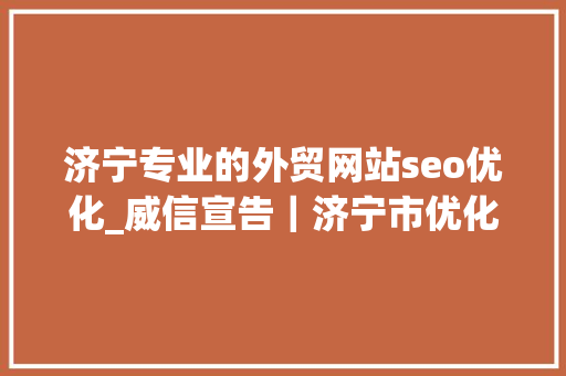 济宁专业的外贸网站seo优化_威信宣告｜济宁市优化跨境贸易领域营商情形 济宁专业的外贸网站seo优化_威信宣告｜济宁市优化跨境贸易领域营商情形 搜狗SEO