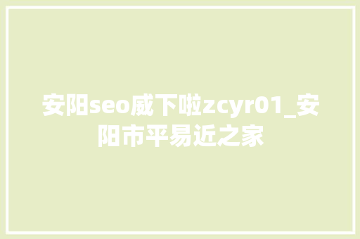 安阳seo威下啦zcyr01_安阳市平易近之家 安阳seo威下啦zcyr01_安阳市平易近之家 搜狗SEO