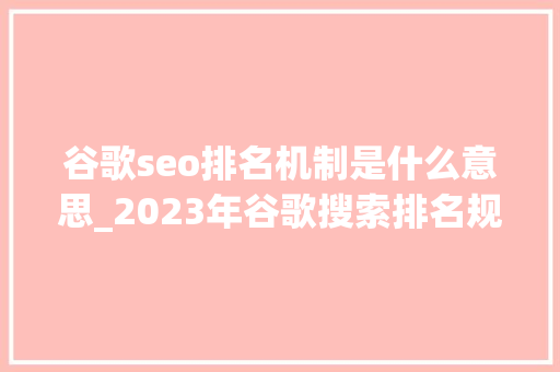 谷歌seo排名机制是什么意思_2023年谷歌搜索排名规则揭秘Google排名机制 SEO关键词 谷歌seo排名机制是什么意思_2023年谷歌搜索排名规则揭秘Google排名机制 谷歌seo排名机制是什么意思_2023年谷歌搜索排名规则揭秘Google排名机制 SEO关键词