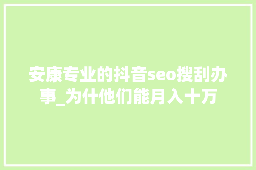 安康专业的抖音seo搜刮办事_为什他们能月入十万 安康专业的抖音seo搜刮办事_为什他们能月入十万 网站建设公司