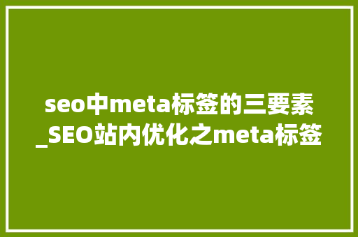 seo中meta标签的三要素_SEO站内优化之meta标签优化 seo中meta标签的三要素_SEO站内优化之meta标签优化 网站建设公司