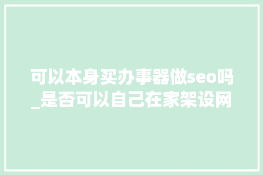 可以本身买办事器做seo吗_是否可以自己在家架设网站做事器 可以本身买办事器做seo吗_是否可以自己在家架设网站做事器 SEO关键词