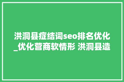 洪洞县症结词seo排名优化_优化营商软情形 洪洞县造就高质量成长硬实力 洪洞县症结词seo排名优化_优化营商软情形 洪洞县造就高质量成长硬实力 必应SEO