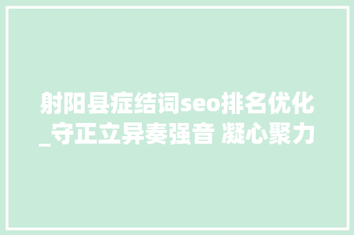 射阳县症结词seo排名优化_守正立异奏强音 凝心聚力展担当2020年射阳县宣传思惟文化工作综述 射阳县症结词seo排名优化_守正立异奏强音 凝心聚力展担当2020年射阳县宣传思惟文化工作综述 SEO关键词