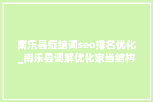 南乐县症结词seo排名优化_南乐县调解优化家当结构 打造村落特色品牌 南乐县症结词seo排名优化_南乐县调解优化家当结构 打造村落特色品牌 SEO关键词