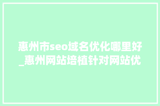惠州市seo域名优化哪里好_惠州网站培植针对网站优化的思路介绍 惠州市seo域名优化哪里好_惠州网站培植针对网站优化的思路介绍 搜狗SEO