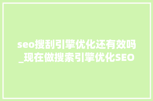 seo搜刮引擎优化还有效吗_现在做搜索引擎优化SEO还有用吗有用 seo搜刮引擎优化还有效吗_现在做搜索引擎优化SEO还有用吗有用 神马SEO