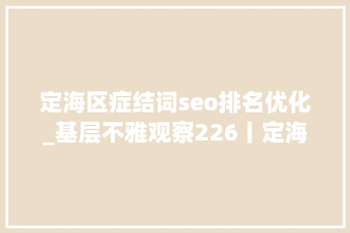 定海区症结词seo排名优化_基层不雅观察226丨定海靶向发力打造营商情形强磁场 定海区症结词seo排名优化_基层不雅观察226丨定海靶向发力打造营商情形强磁场 网站建设公司