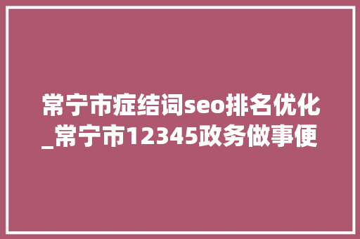常宁市症结词seo排名优化_常宁市12345政务做事便平易近热线优化营商情形展现贴心做事赢得三八红旗集体称号 常宁市症结词seo排名优化_常宁市12345政务做事便平易近热线优化营商情形展现贴心做事赢得三八红旗集体称号 必应SEO