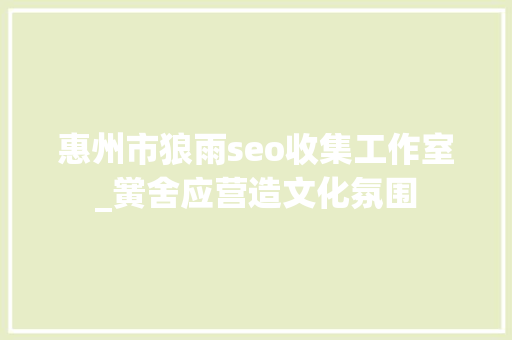 惠州市狼雨seo收集工作室_黉舍应营造文化氛围 惠州市狼雨seo收集工作室_黉舍应营造文化氛围 百度SEO