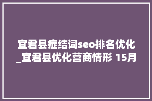 宜君县症结词seo排名优化_宜君县优化营商情形 15月市场增速全市第一 宜君县症结词seo排名优化_宜君县优化营商情形 15月市场增速全市第一 网站建设公司