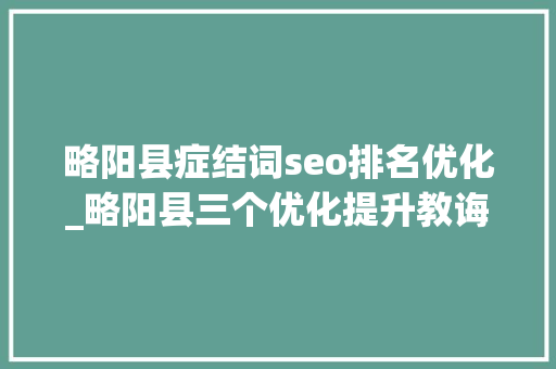略阳县症结词seo排名优化_略阳县三个优化提升教诲内涵成长水平 略阳县症结词seo排名优化_略阳县三个优化提升教诲内涵成长水平 百度SEO