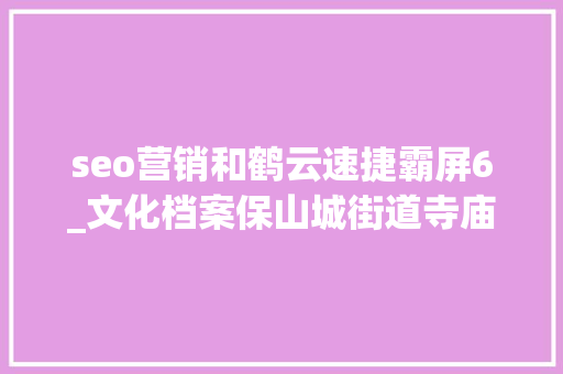 seo营销和鹤云速捷霸屏6_文化档案保山城街道寺庙歌谣