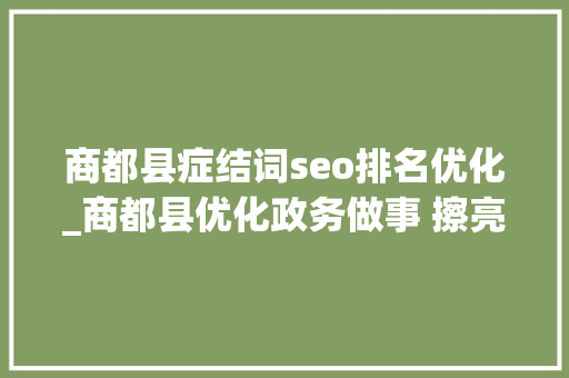 商都县症结词seo排名优化_商都县优化政务做事 擦亮诚信咭片 商都县症结词seo排名优化_商都县优化政务做事 擦亮诚信咭片 搜狗SEO